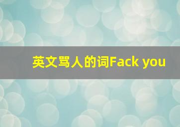 英文骂人的词Fack you